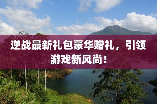逆戰最新禮包豪華贈禮，引領游戲新風尚！
