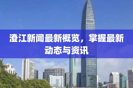 澄江新聞最新概覽,掌握最新動態與資訊