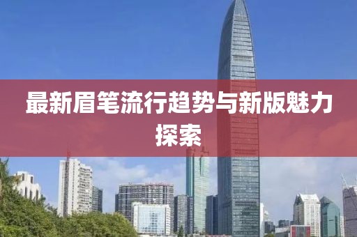 最新眉筆流行趨勢(shì)與新版魅力探索