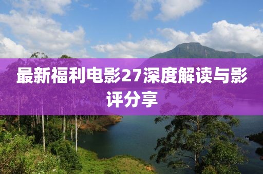 最新福利電影27深度解讀與影評分享