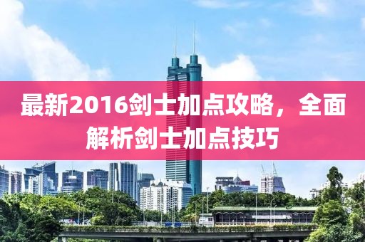 最新2016劍士加點攻略,全面解析劍士加點技巧