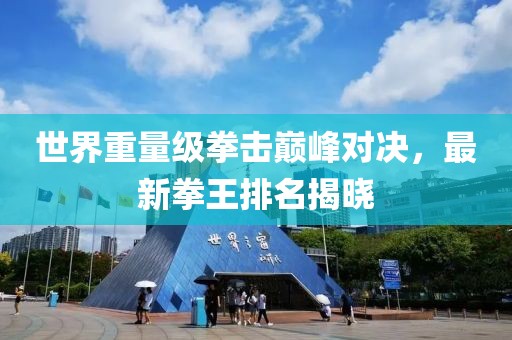 世界重量級拳擊巔峰對決,最新拳王排名揭曉