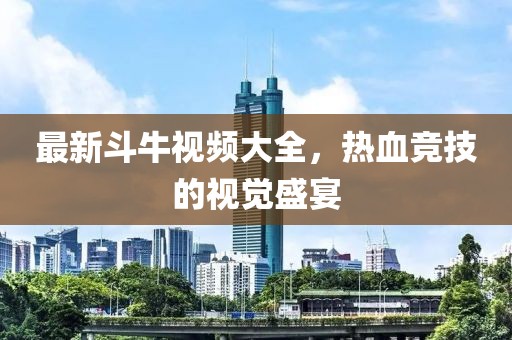 最新斗牛視頻大全,熱血競(jìng)技的視覺(jué)盛宴