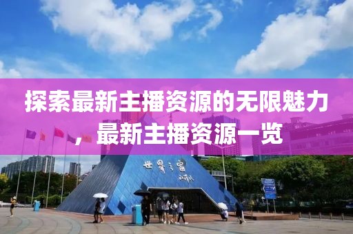 探索最新主播資源的無(wú)限魅力,最新主播資源一覽