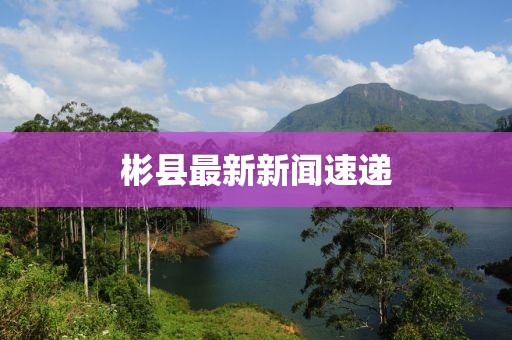 彬縣最新新聞速遞