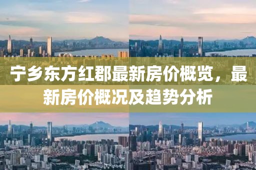 寧鄉(xiāng)東方紅郡最新房價(jià)概覽,最新房價(jià)概況及趨勢(shì)分析