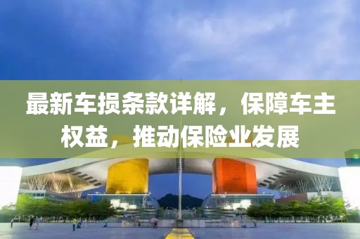 最新車損條款詳解,保障車主權益,推動保險業發展
