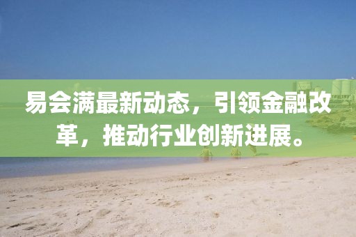 易會滿最新動態,引領金融改革,推動行業創新進展。