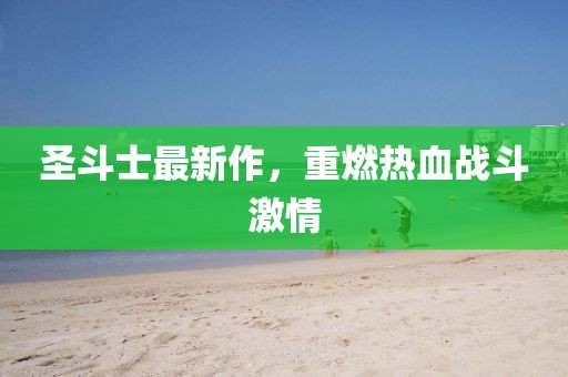 圣斗士最新作,重燃熱血戰(zhàn)斗激情