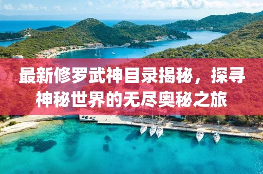 最新修羅武神目錄揭秘,探尋神秘世界的無盡奧秘之旅