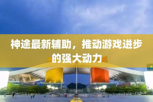 神途最新輔助,推動游戲進步的強大動力