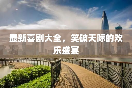 最新喜劇大全,笑破天際的歡樂盛宴
