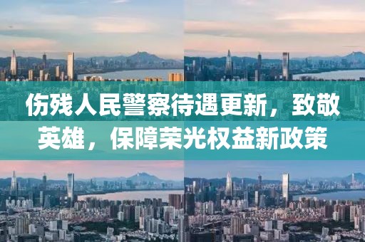 傷殘人民警察待遇更新,致敬英雄,保障榮光權益新政策