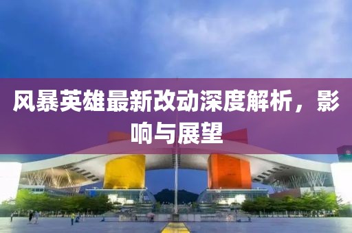 風暴英雄最新改動深度解析,影響與展望