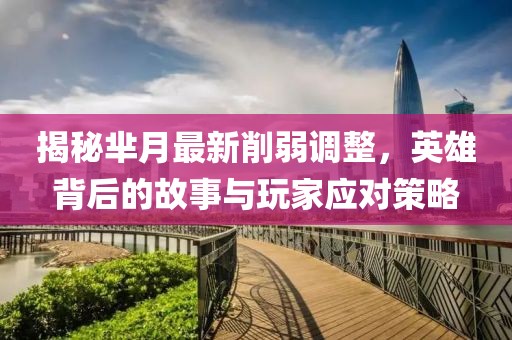 揭秘羋月最新削弱調整,英雄背后的故事與玩家應對策略