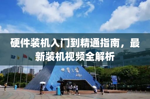 硬件裝機入門到精通指南,最新裝機視頻全解析