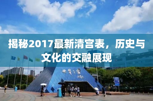 揭秘2017最新清宮表,歷史與文化的交融展現(xiàn)