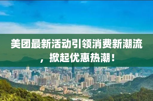 美團最新活動引領消費新潮流,掀起優惠熱潮!