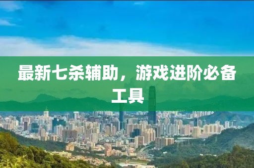 最新七殺輔助,游戲進階必備工具