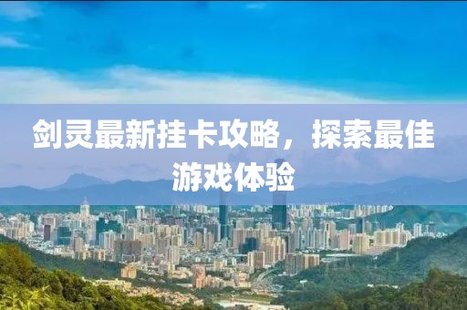 劍靈最新掛卡攻略,探索最佳游戲體驗