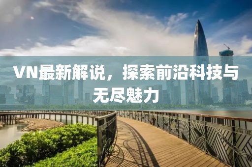 VN最新解說,探索前沿科技與無盡魅力
