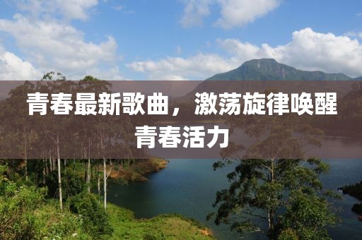 青春最新歌曲,激蕩旋律喚醒青春活力