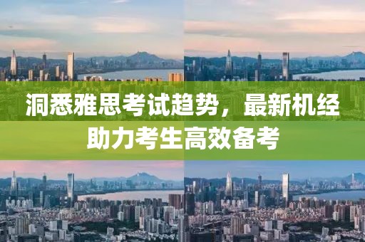 洞悉雅思考試趨勢(shì),最新機(jī)經(jīng)助力考生高效備考