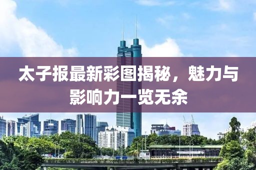 太子報(bào)最新彩圖揭秘,魅力與影響力一覽無(wú)余