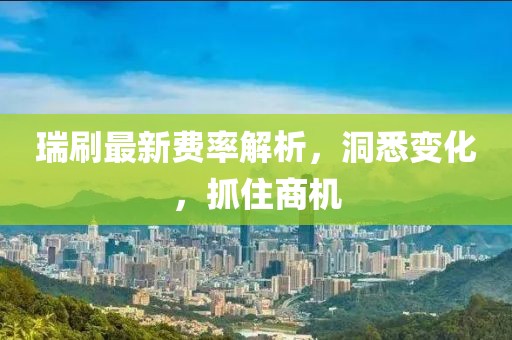 瑞刷最新費率解析,洞悉變化,抓住商機