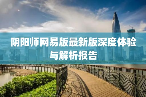 陰陽師網易版最新版深度體驗與解析報告