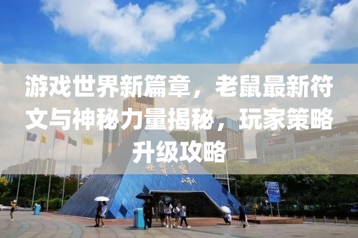 游戲世界新篇章,老鼠最新符文與神秘力量揭秘,玩家策略升級攻略