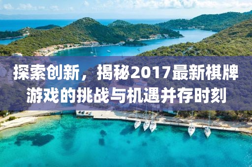 探索創(chuàng)新,揭秘2017最新棋牌游戲的挑戰(zhàn)與機(jī)遇并存時(shí)刻