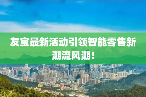 友寶最新活動引領智能零售新潮流風潮!