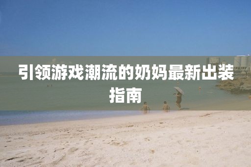 引領游戲潮流的奶媽最新出裝指南