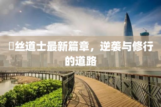 屌絲道士最新篇章，逆襲與修行的道路