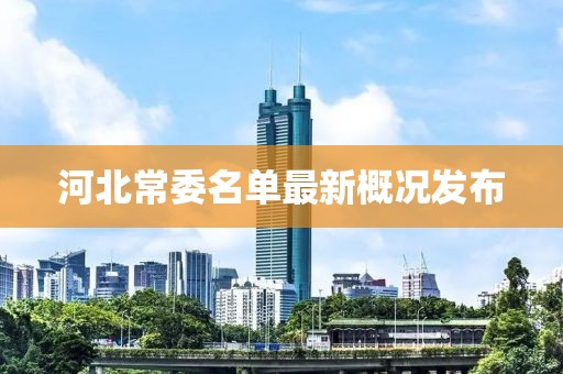 河北常委名單最新概況發布