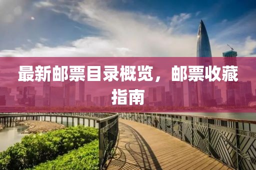 最新郵票目錄概覽,郵票收藏指南