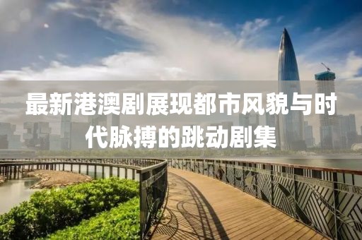 最新港澳劇展現(xiàn)都市風貌與時代脈搏的跳動劇集