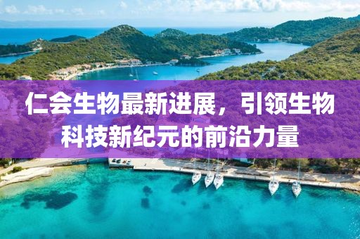 仁會生物最新進展,引領生物科技新紀元的前沿力量