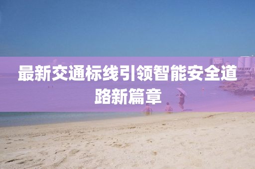 最新交通標線引領智能安全道路新篇章