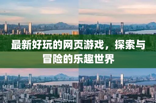 最新好玩的網頁游戲,探索與冒險的樂趣世界
