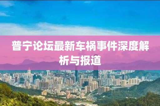 普寧論壇最新車禍?zhǔn)录疃冉馕雠c報道