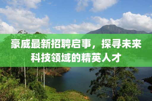 豪威最新招聘啟事,探尋未來科技領域的精英人才