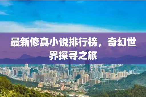 最新修真小說排行榜,奇幻世界探尋之旅