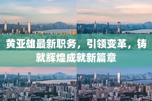 黃亞雄最新職務,引領變革,鑄就輝煌成就新篇章