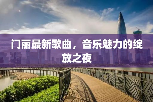 門麗最新歌曲,音樂魅力的綻放之夜