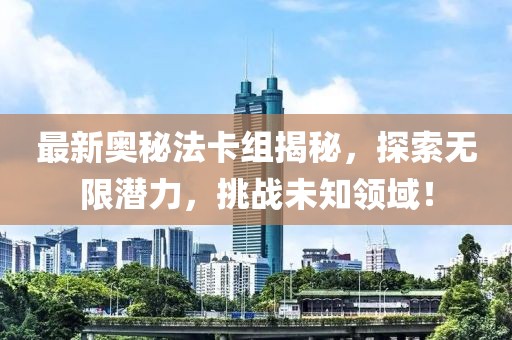 最新奧秘法卡組揭秘,探索無限潛力,挑戰(zhàn)未知領域!