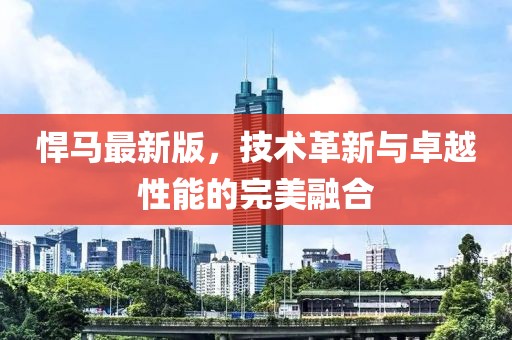 悍馬最新版,技術(shù)革新與卓越性能的完美融合