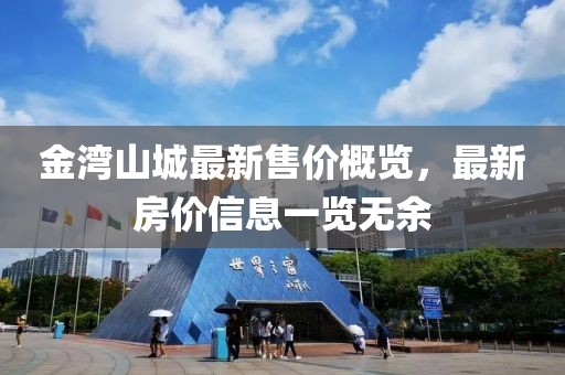 金灣山城最新售價概覽,最新房價信息一覽無余