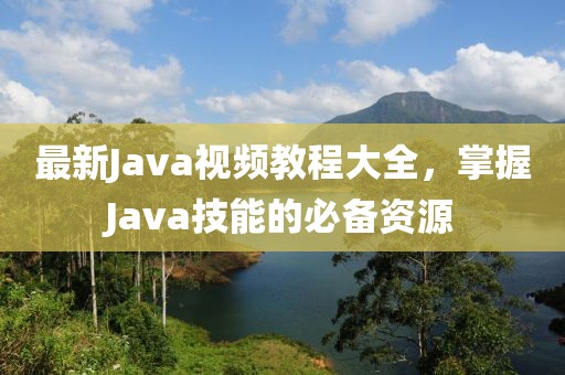 最新Java視頻教程大全,掌握J(rèn)ava技能的必備資源